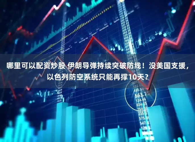 哪里可以配资炒股 伊朗导弹持续突破防线！没美国支援，以色列防空系统只能再撑10天？