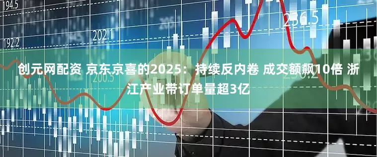 创元网配资 京东京喜的2025：持续反内卷 成交额飙10倍 浙江产业带订单量超3亿