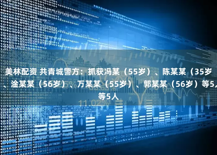 美林配资 共青城警方：抓获冯某（55岁）、陈某某（35岁）、淦某某（56岁）、万某某（55岁）、郭某某（56岁）等5人